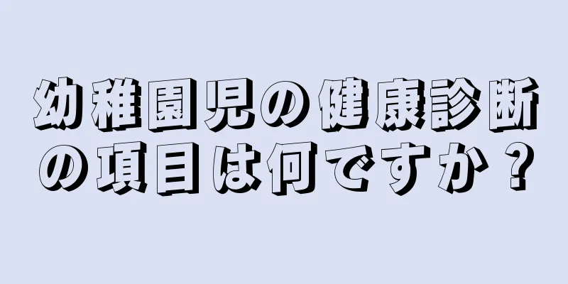 幼稚園児の健康診断の項目は何ですか？