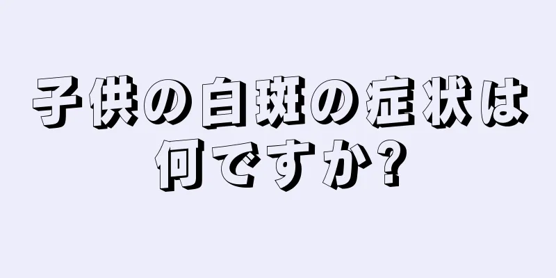 子供の白斑の症状は何ですか?