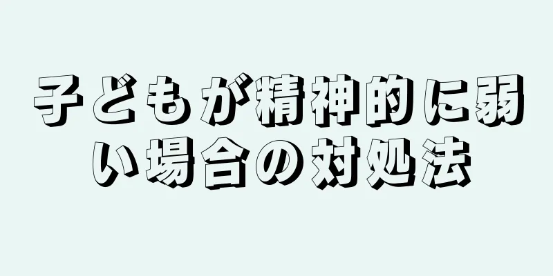 子どもが精神的に弱い場合の対処法