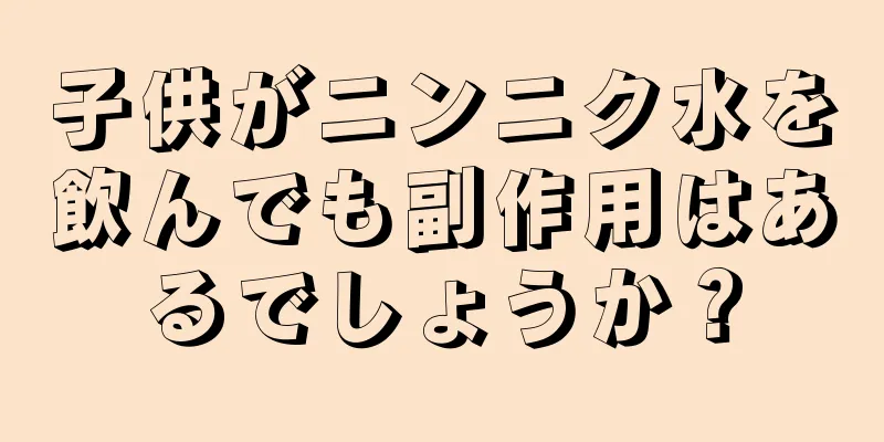 子供がニンニク水を飲んでも副作用はあるでしょうか？