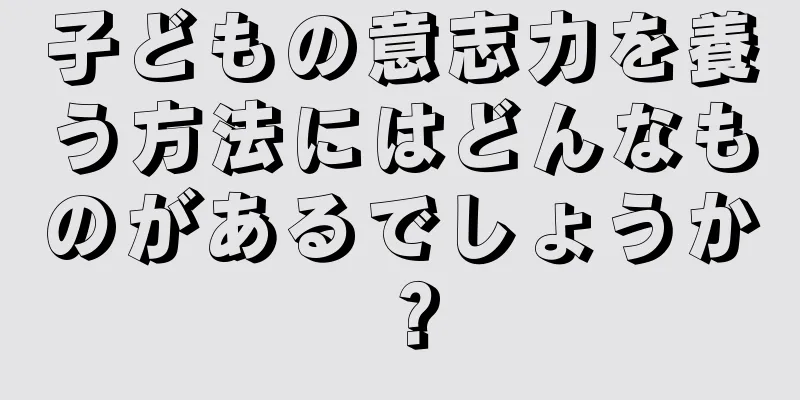 子どもの意志力を養う方法にはどんなものがあるでしょうか？