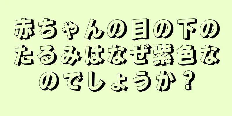 赤ちゃんの目の下のたるみはなぜ紫色なのでしょうか？