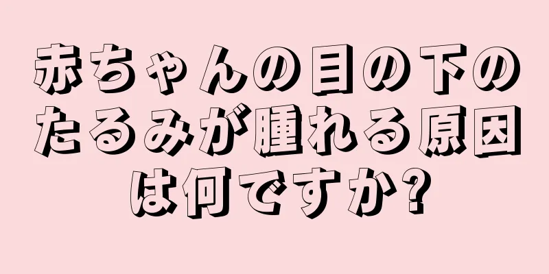 赤ちゃんの目の下のたるみが腫れる原因は何ですか?