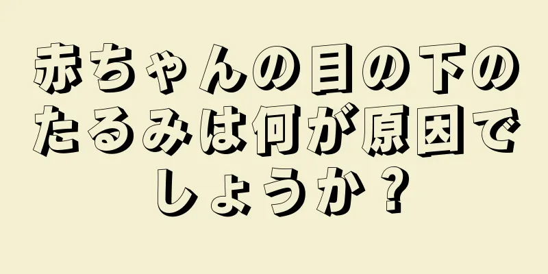 赤ちゃんの目の下のたるみは何が原因でしょうか？