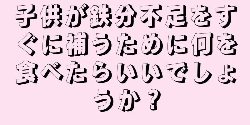 子供が鉄分不足をすぐに補うために何を食べたらいいでしょうか？
