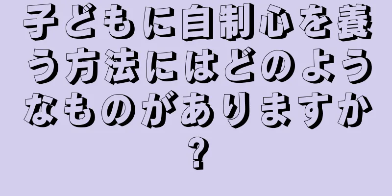 子どもに自制心を養う方法にはどのようなものがありますか?
