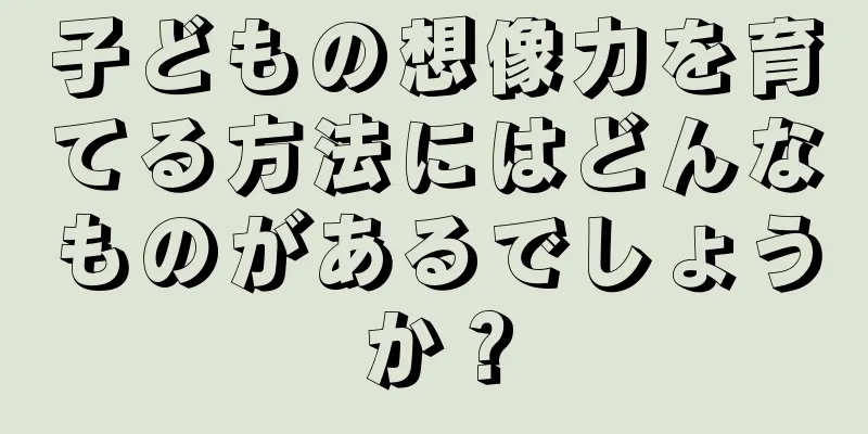 子どもの想像力を育てる方法にはどんなものがあるでしょうか？
