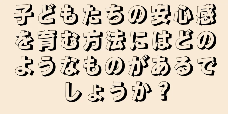子どもたちの安心感を育む方法にはどのようなものがあるでしょうか？
