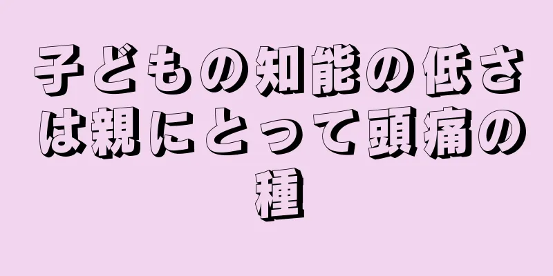 子どもの知能の低さは親にとって頭痛の種