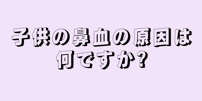 子供の鼻血の原因は何ですか?