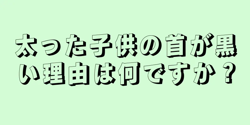 太った子供の首が黒い理由は何ですか？
