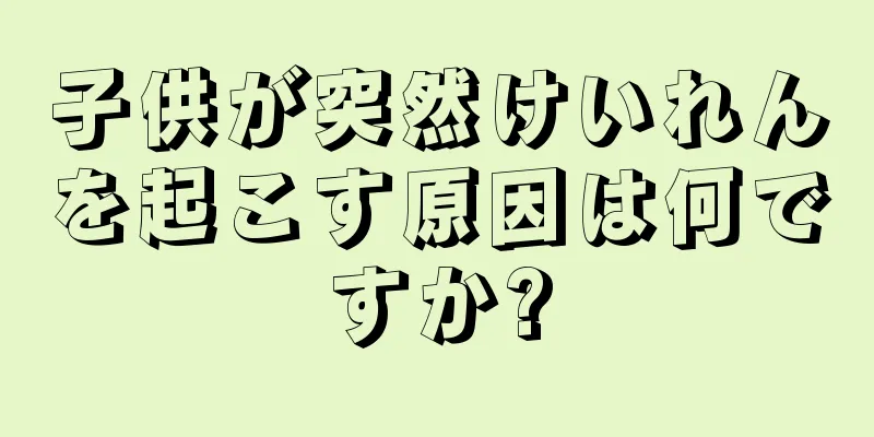 子供が突然けいれんを起こす原因は何ですか?