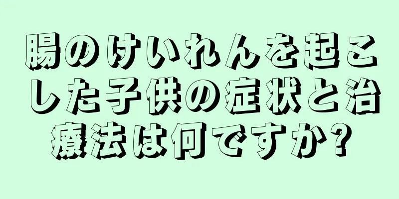 腸のけいれんを起こした子供の症状と治療法は何ですか?