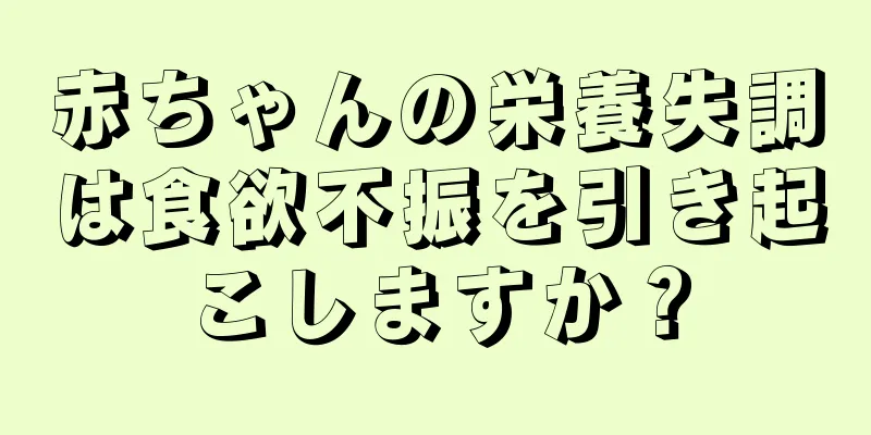 赤ちゃんの栄養失調は食欲不振を引き起こしますか？