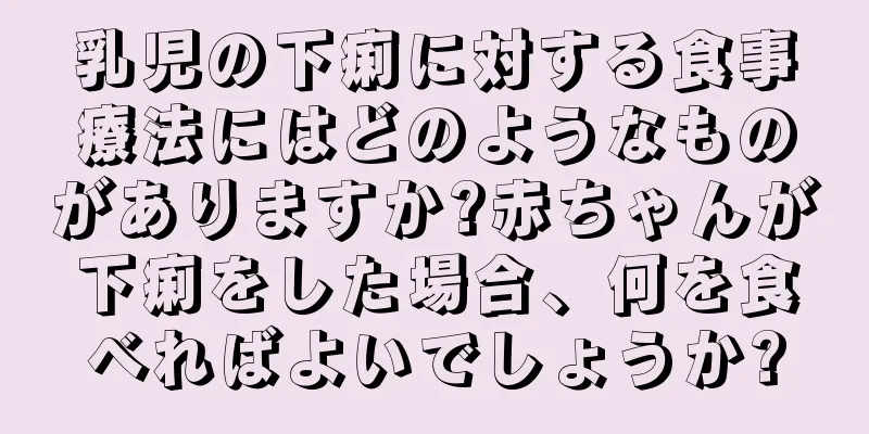 乳児の下痢に対する食事療法にはどのようなものがありますか?赤ちゃんが下痢をした場合、何を食べればよいでしょうか?