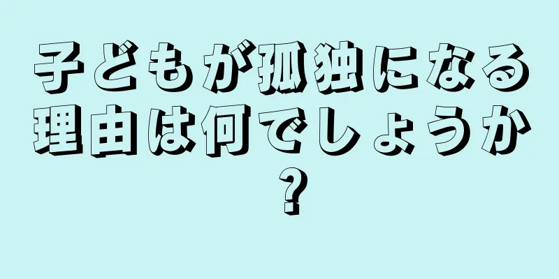 子どもが孤独になる理由は何でしょうか？