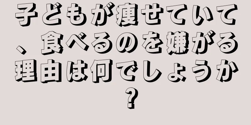 子どもが痩せていて、食べるのを嫌がる理由は何でしょうか？