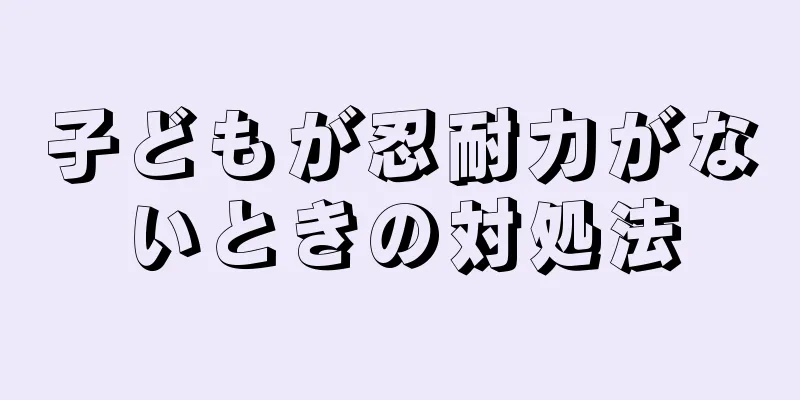子どもが忍耐力がないときの対処法