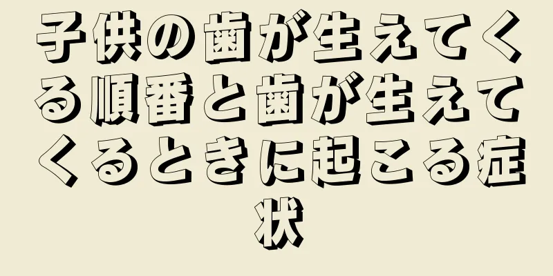 子供の歯が生えてくる順番と歯が生えてくるときに起こる症状