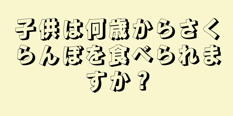 子供は何歳からさくらんぼを食べられますか？