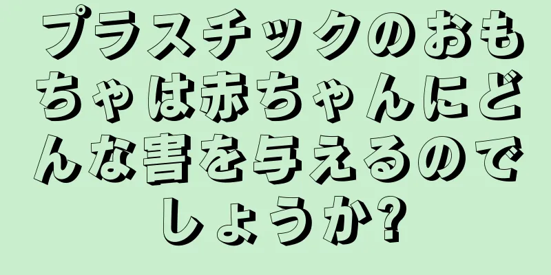 プラスチックのおもちゃは赤ちゃんにどんな害を与えるのでしょうか?