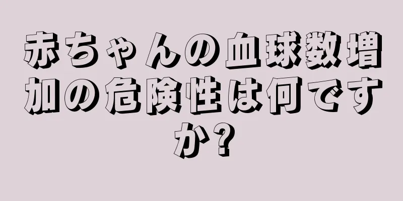 赤ちゃんの血球数増加の危険性は何ですか?