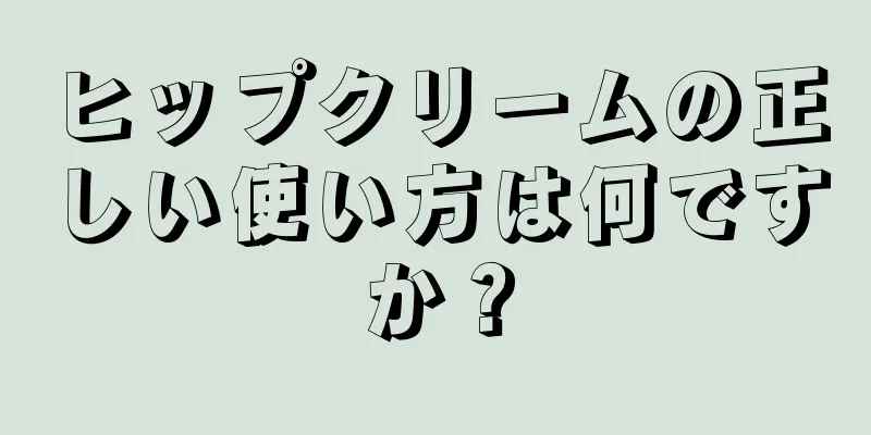 ヒップクリームの正しい使い方は何ですか？