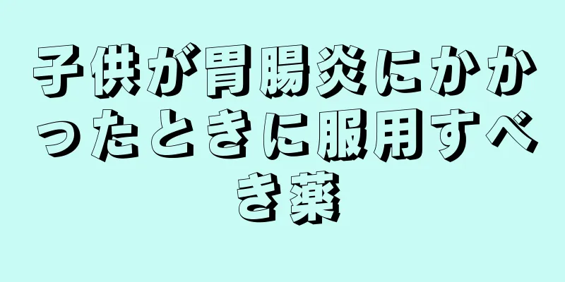 子供が胃腸炎にかかったときに服用すべき薬