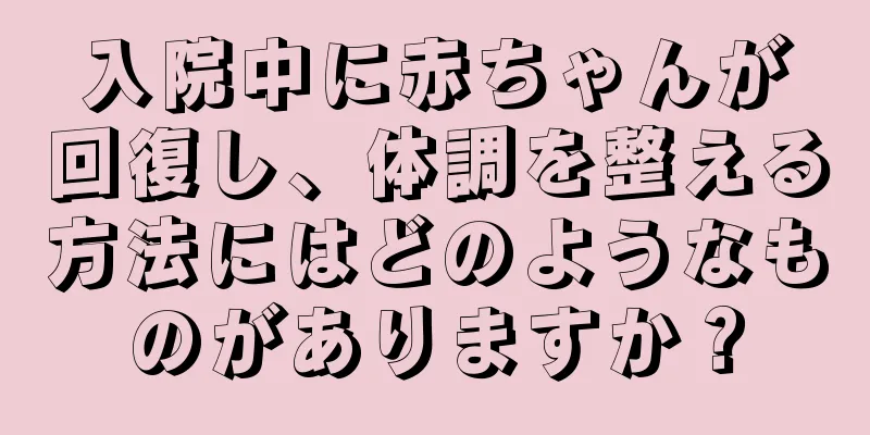 入院中に赤ちゃんが回復し、体調を整える方法にはどのようなものがありますか？
