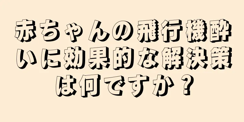 赤ちゃんの飛行機酔いに効果的な解決策は何ですか？