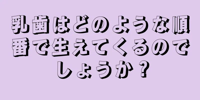 乳歯はどのような順番で生えてくるのでしょうか？