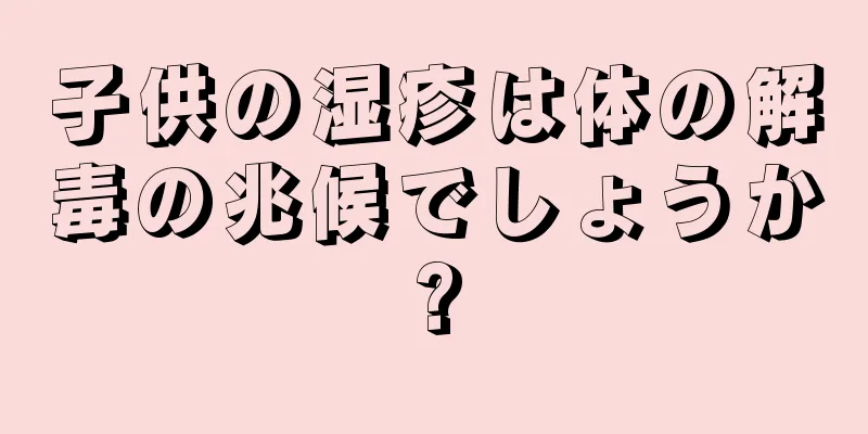 子供の湿疹は体の解毒の兆候でしょうか?
