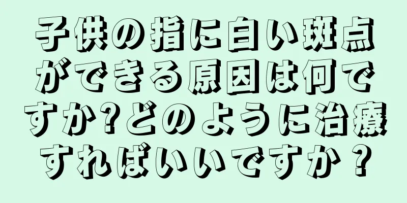 子供の指に白い斑点ができる原因は何ですか?どのように治療すればいいですか？
