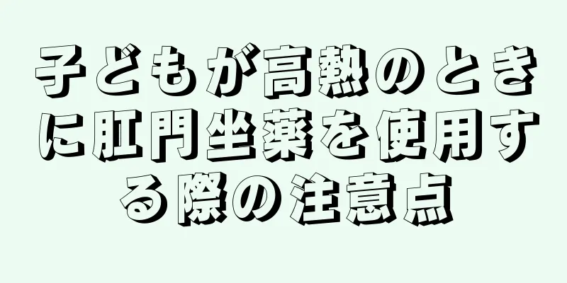 子どもが高熱のときに肛門坐薬を使用する際の注意点
