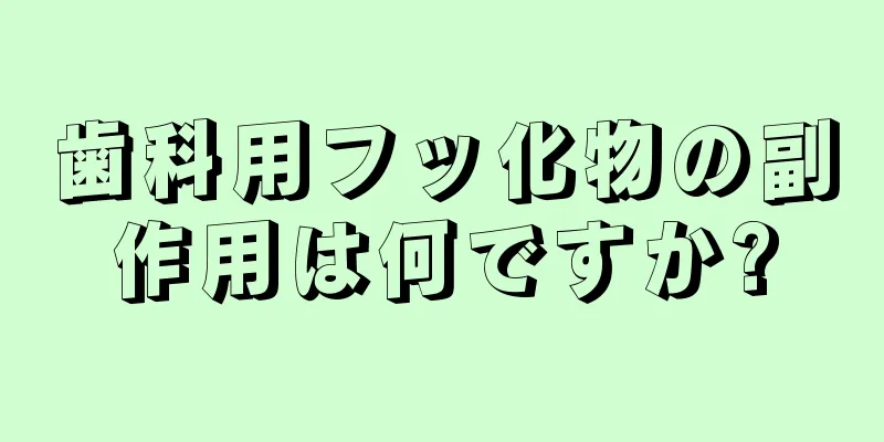歯科用フッ化物の副作用は何ですか?