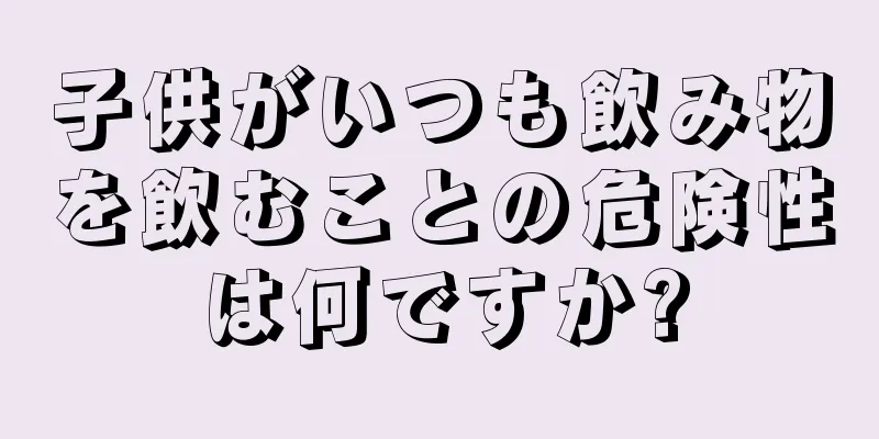 子供がいつも飲み物を飲むことの危険性は何ですか?