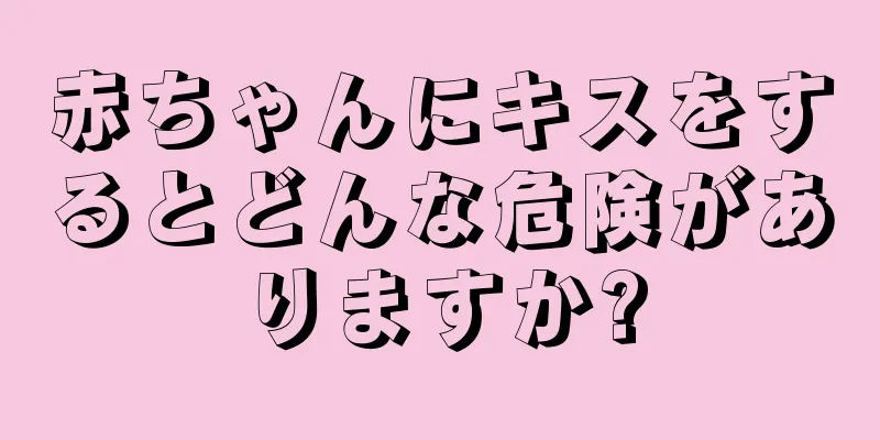 赤ちゃんにキスをするとどんな危険がありますか?