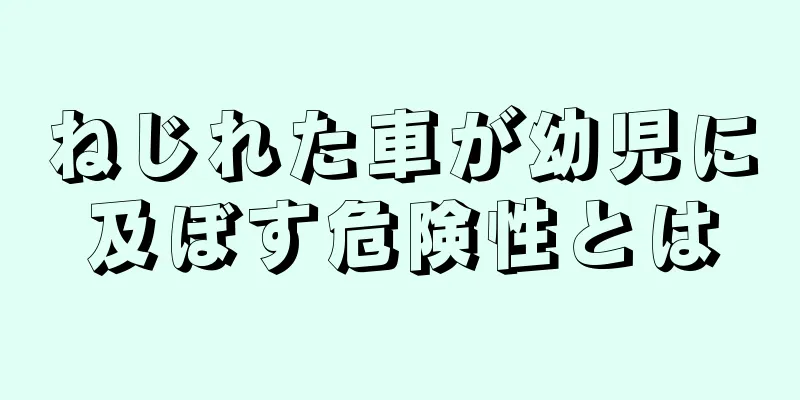 ねじれた車が幼児に及ぼす危険性とは