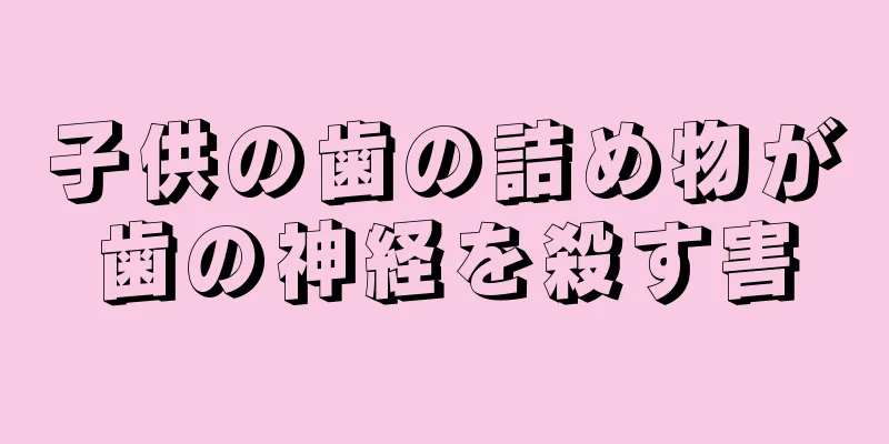 子供の歯の詰め物が歯の神経を殺す害