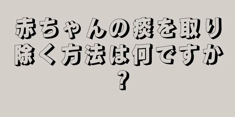 赤ちゃんの痰を取り除く方法は何ですか？