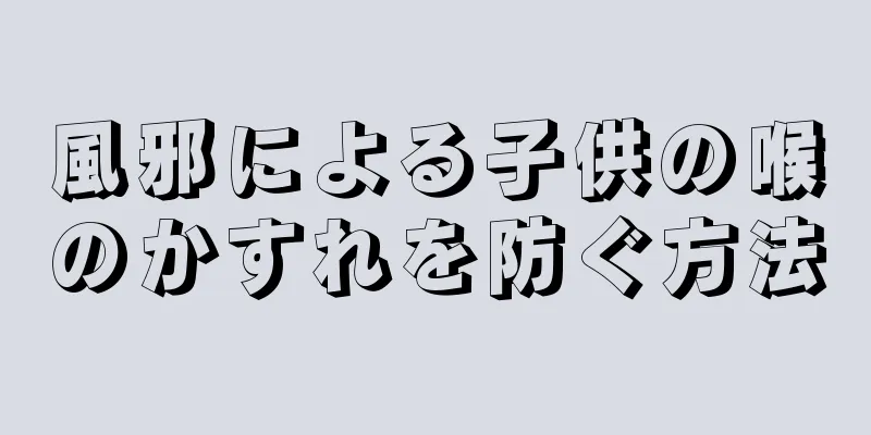 風邪による子供の喉のかすれを防ぐ方法