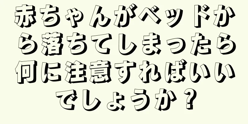 赤ちゃんがベッドから落ちてしまったら何に注意すればいいでしょうか？