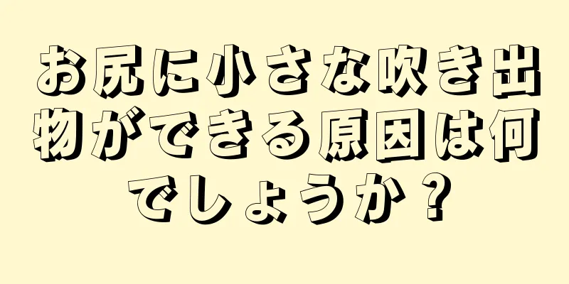 お尻に小さな吹き出物ができる原因は何でしょうか？