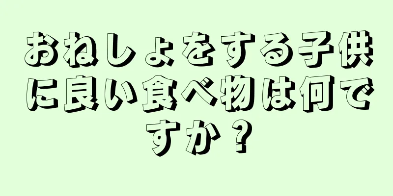 おねしょをする子供に良い食べ物は何ですか？