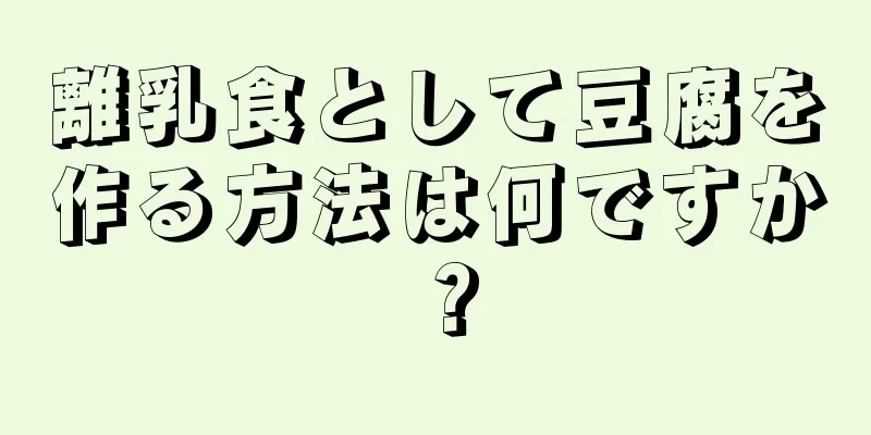 離乳食として豆腐を作る方法は何ですか？