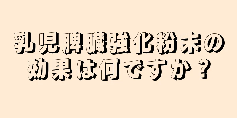 乳児脾臓強化粉末の効果は何ですか？