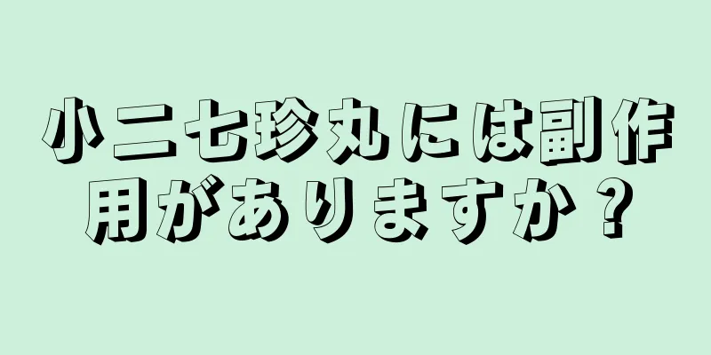 小二七珍丸には副作用がありますか？