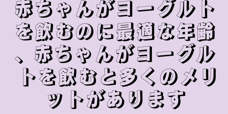赤ちゃんがヨーグルトを飲むのに最適な年齢、赤ちゃんがヨーグルトを飲むと多くのメリットがあります
