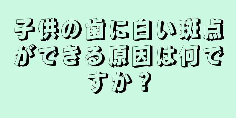 子供の歯に白い斑点ができる原因は何ですか？