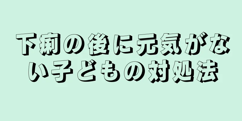 下痢の後に元気がない子どもの対処法